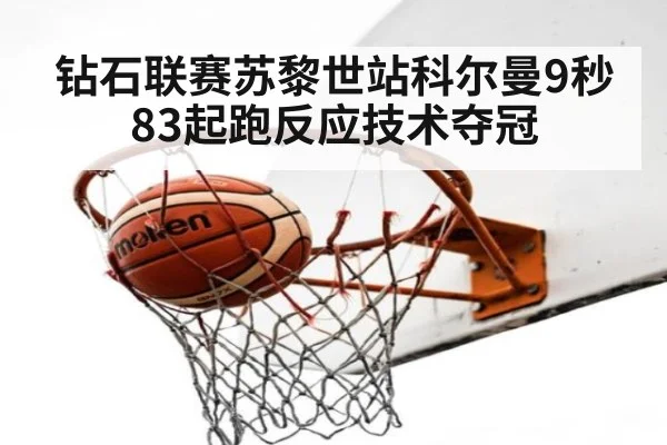 钻石联赛苏黎世站科尔曼9秒83起跑反应技术夺冠
