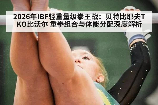 2026年IBF轻重量级拳王战:贝特比耶夫TKO比沃尔 重拳组合与体能分配深度解析