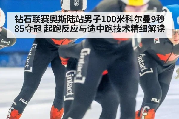 钻石联赛奥斯陆站男子100米科尔曼9秒85夺冠 起跑反应与途中跑技术精细解读