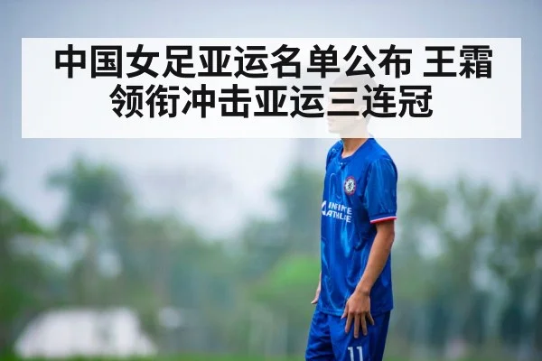 中国女足亚运名单公布 王霜领衔冲击亚运三连冠
