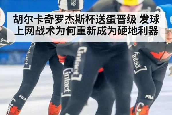 胡尔卡奇罗杰斯杯送蛋晋级 发球上网战术为何重新成为硬地利器