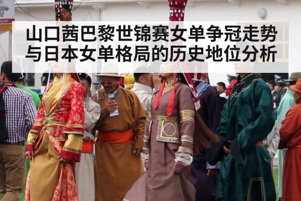 山口茜巴黎世锦赛女单争冠走势与日本女单格局的历史地位分析